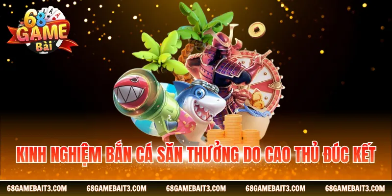 Kinh nghiệm bắn cá săn thưởng do cao thủ đúc kết